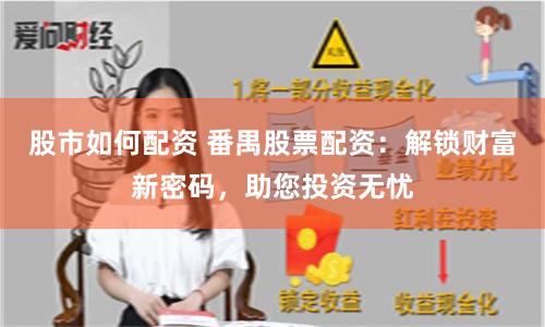 股市如何配资 番禺股票配资：解锁财富新密码，助您投资无忧