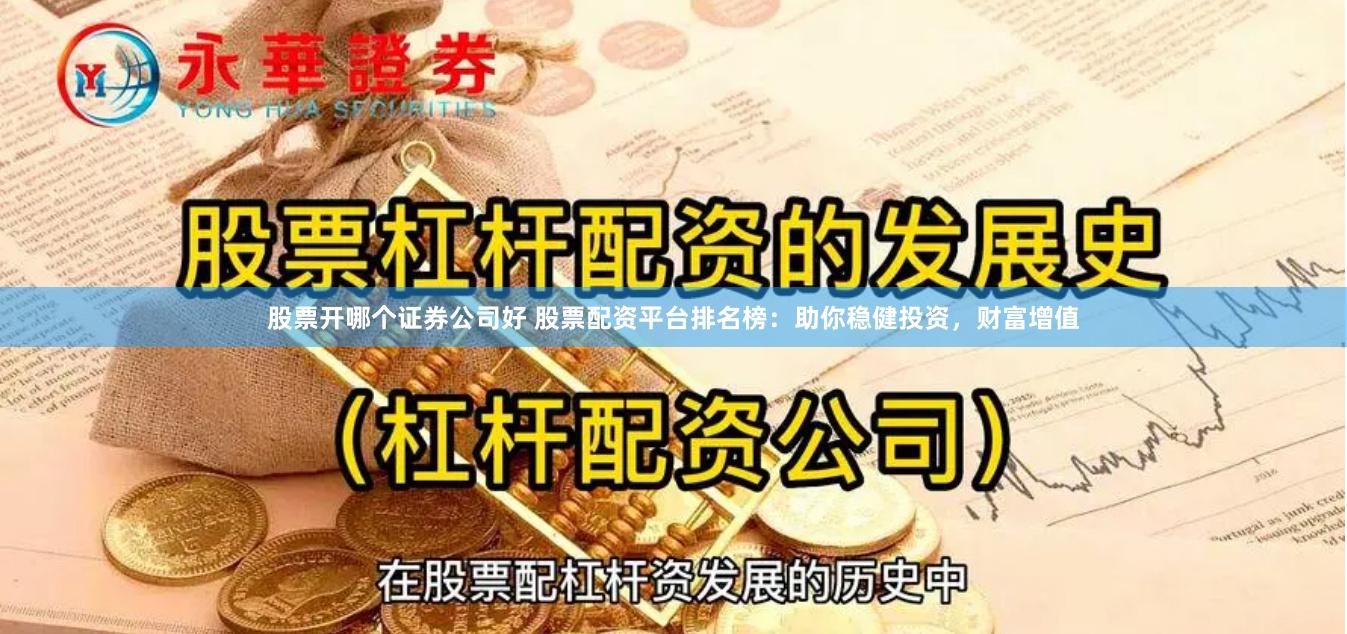 股票开哪个证券公司好 股票配资平台排名榜：助你稳健投资，财富增值