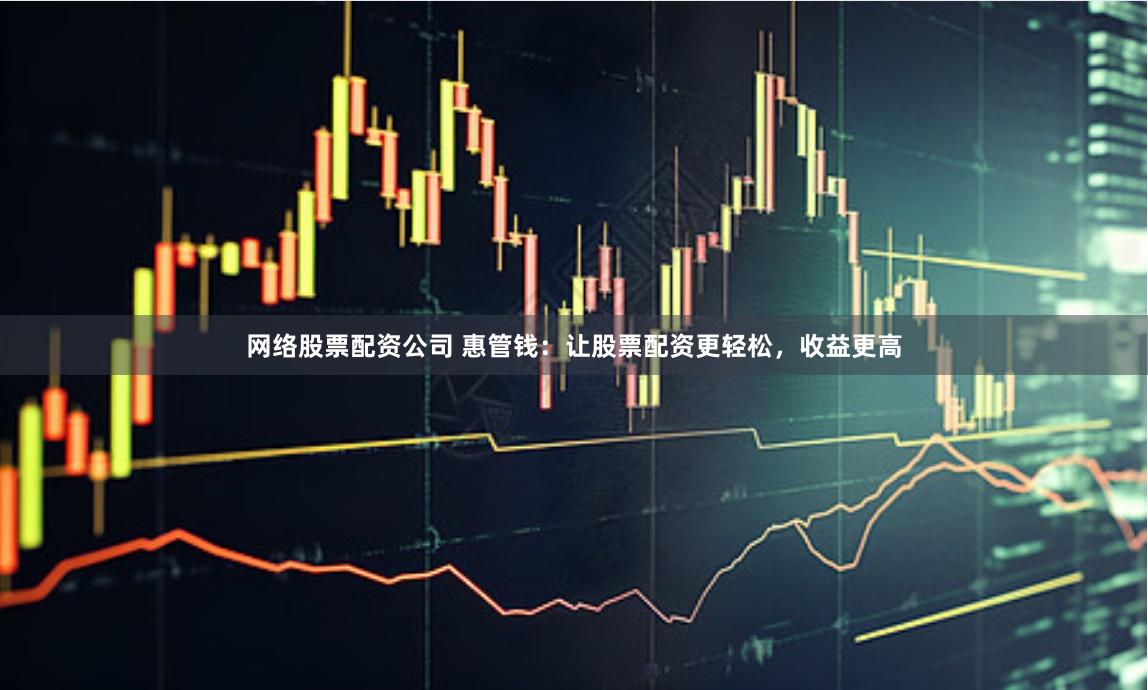 网络股票配资公司 惠管钱：让股票配资更轻松，收益更高