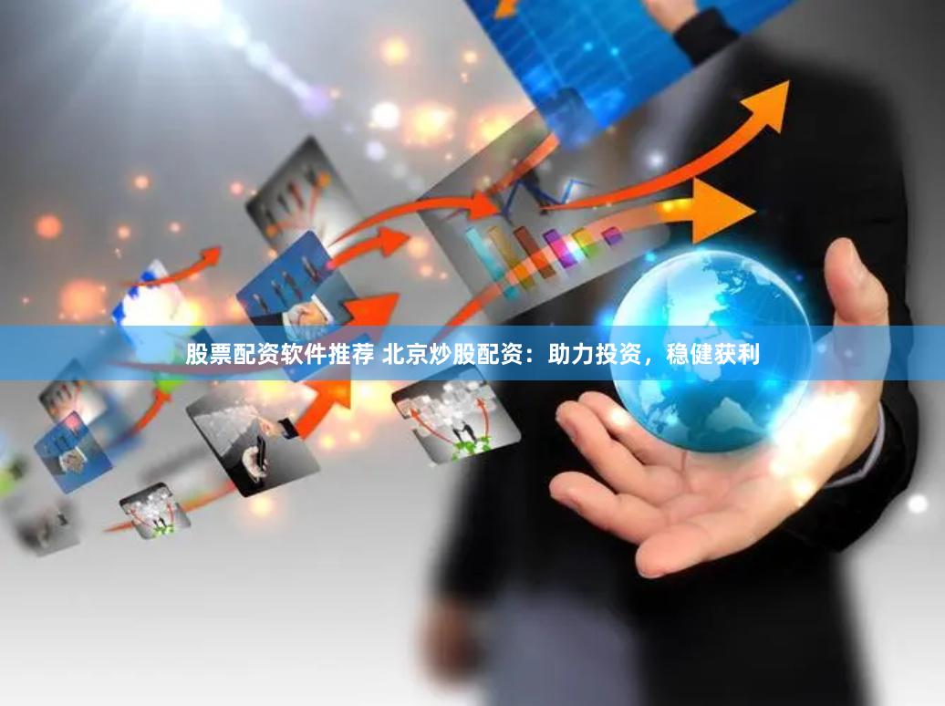 股票配资软件推荐 北京炒股配资：助力投资，稳健获利