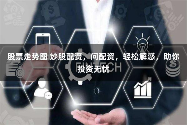 股票走势图 炒股配资，问配资，轻松解惑，助你投资无忧