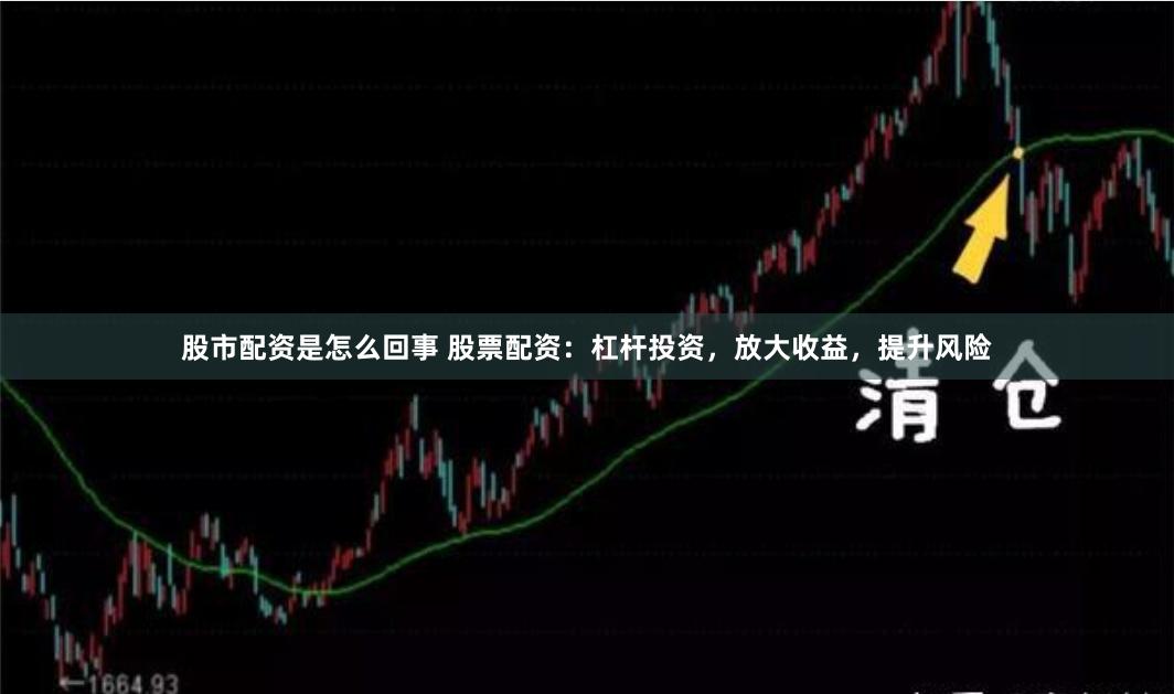 股市配资是怎么回事 股票配资：杠杆投资，放大收益，提升风险