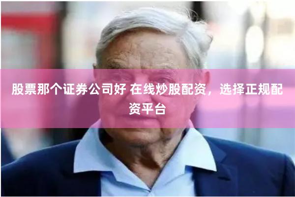 股票那个证券公司好 在线炒股配资，选择正规配资平台