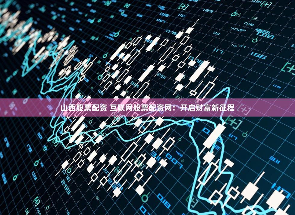 山西股票配资 互联网股票配资网：开启财富新征程