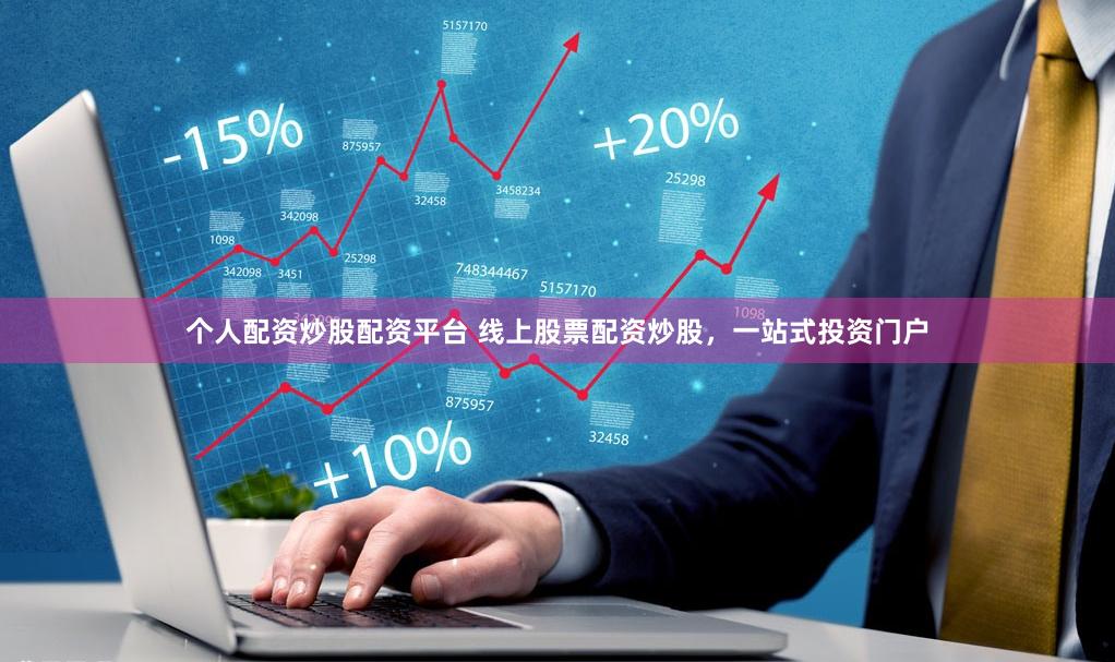 个人配资炒股配资平台 线上股票配资炒股，一站式投资门户