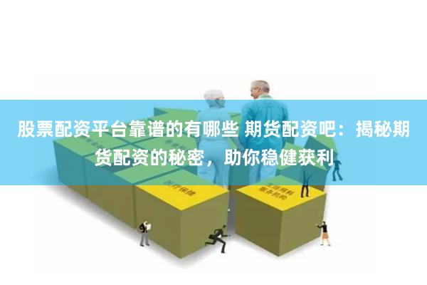 股票配资平台靠谱的有哪些 期货配资吧:揭秘期货配资的秘密,助你稳健获利