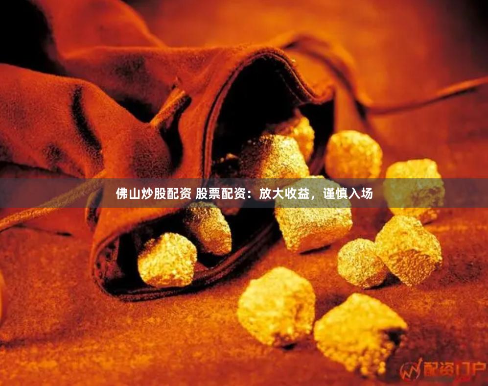 佛山炒股配资 股票配资：放大收益，谨慎入场