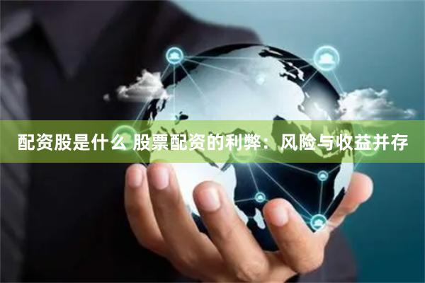 配资股是什么 股票配资的利弊：风险与收益并存