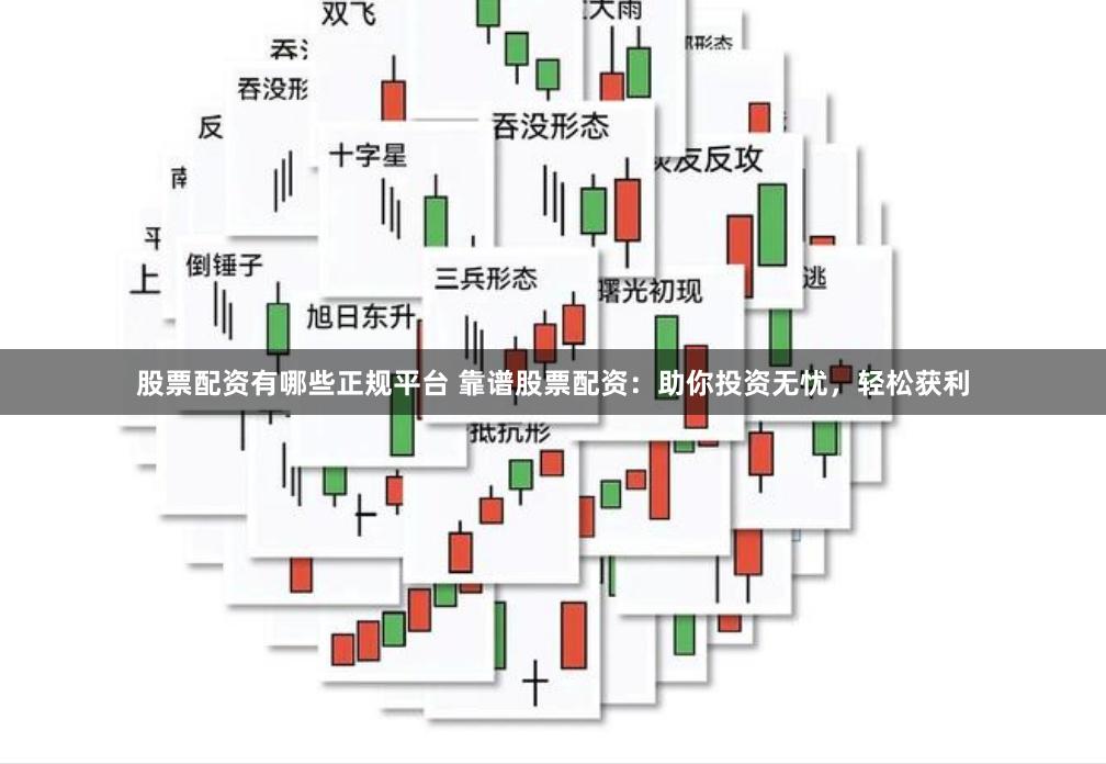 股票配资有哪些正规平台 靠谱股票配资:助你投资无忧,轻松获利