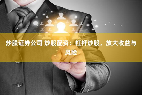 炒股证券公司 炒股配资：杠杆炒股，放大收益与风险