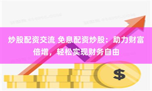 炒股配资交流 免息配资炒股：助力财富倍增，轻松实现财务自由
