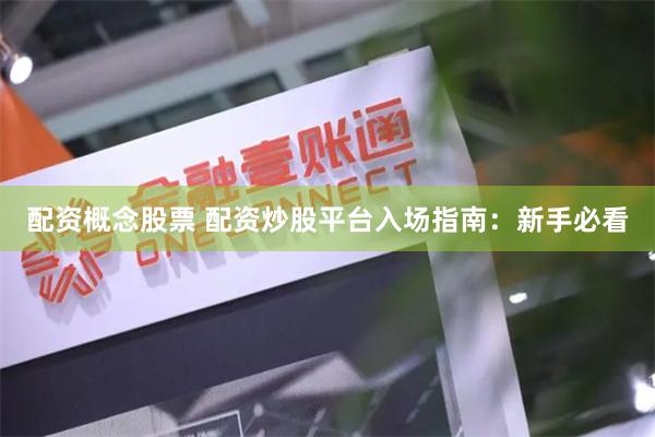 配资概念股票 配资炒股平台入场指南：新手必看