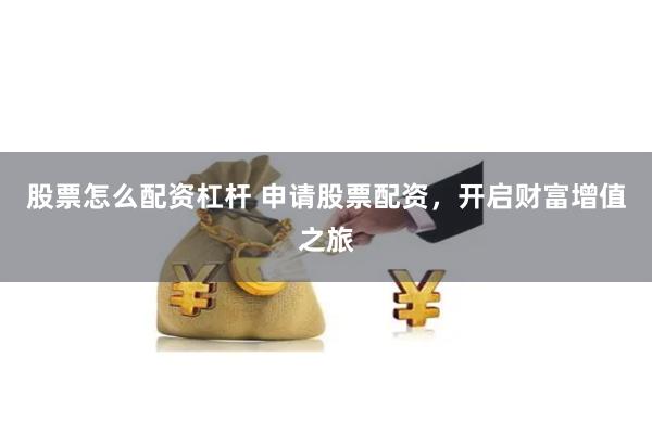 股票怎么配资杠杆 申请股票配资,开启财富增值之旅