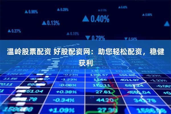 温岭股票配资 好股配资网:助您轻松配资,稳健获利