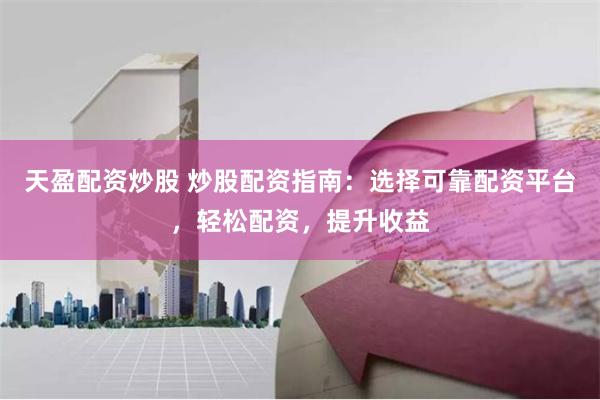 天盈配资炒股 炒股配资指南:选择可靠配资平台,轻松配资,提升收益