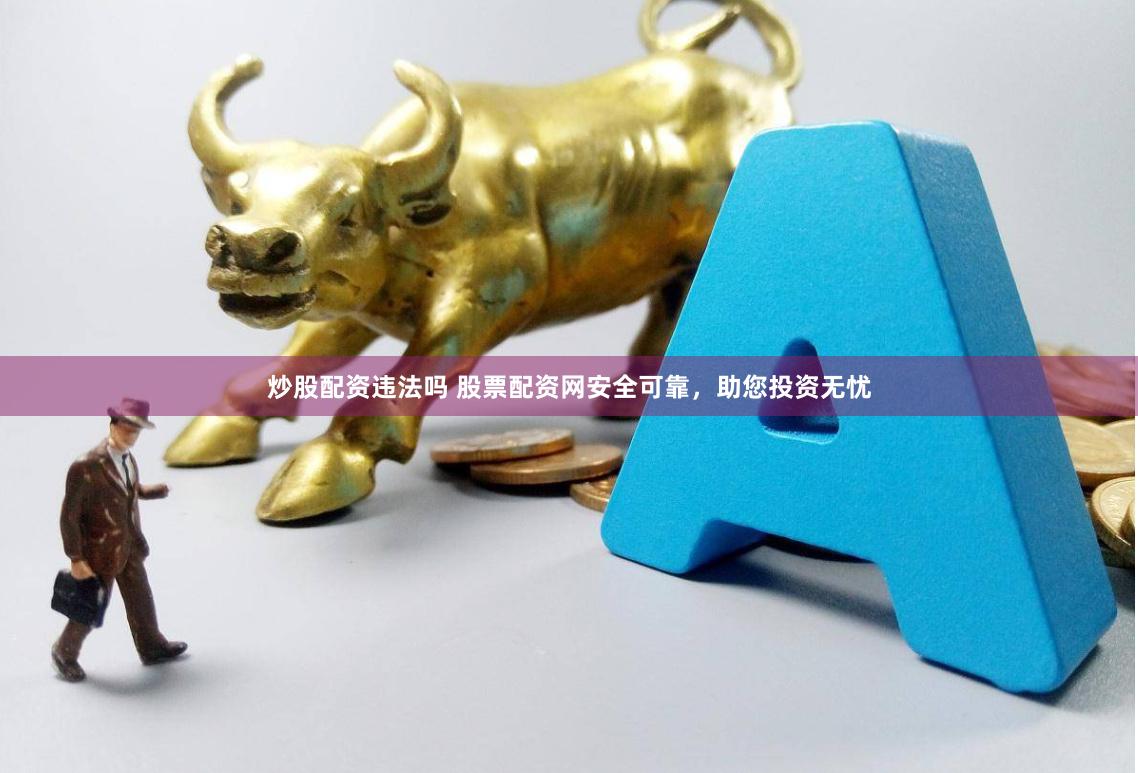 炒股配资违法吗 股票配资网安全可靠，助您投资无忧