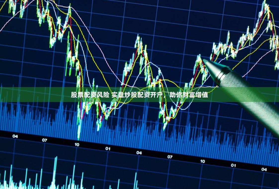 股票配资风险 实盘炒股配资开户，助你财富增值