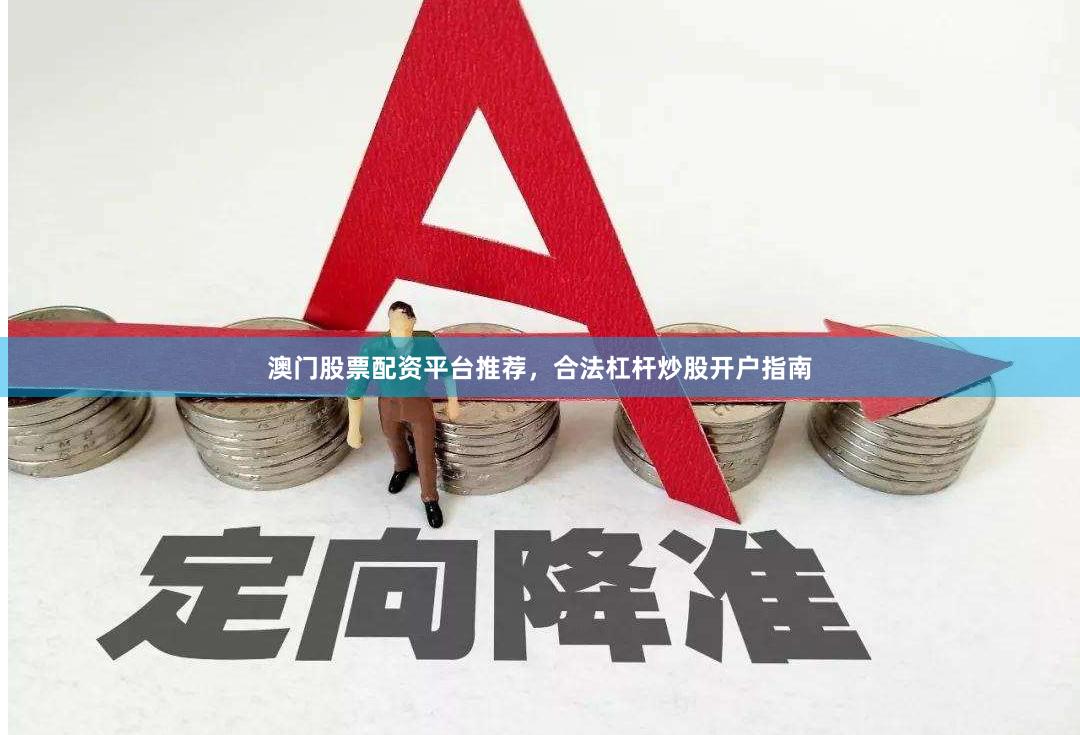 澳门股票配资平台推荐，合法杠杆炒股开户指南