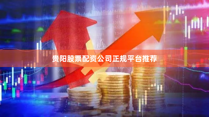 贵阳股票配资公司正规平台推荐