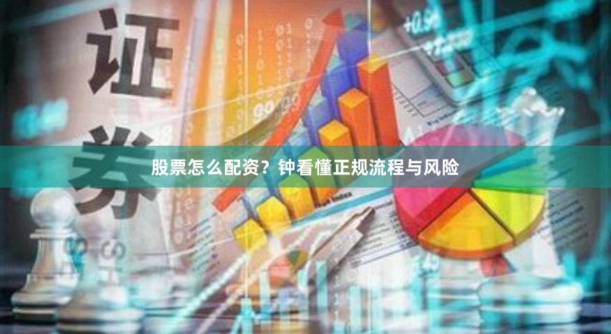 股票怎么配资？钟看懂正规流程与风险