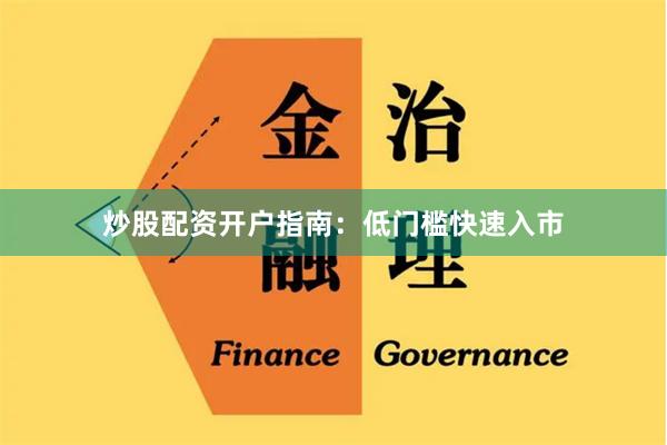 炒股配资开户指南：低门槛快速入市