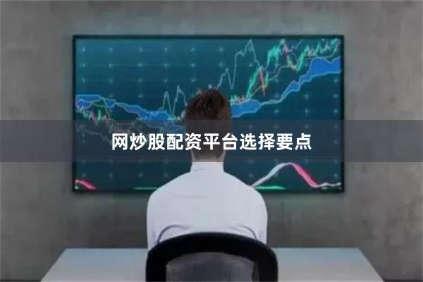 网炒股配资平台选择要点
