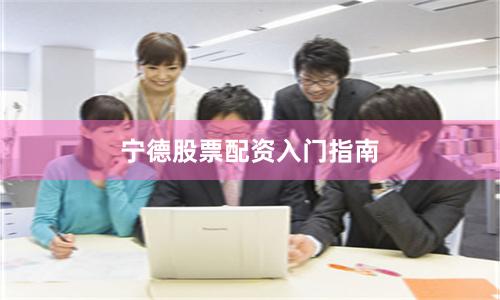 宁德股票配资入门指南