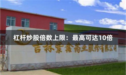 杠杆炒股倍数上限：最高可达10倍