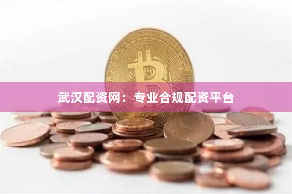 武汉配资网：专业合规配资平台
