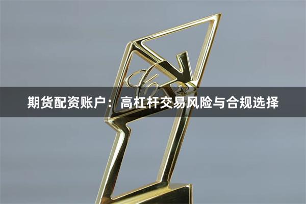 期货配资账户：高杠杆交易风险与合规选择