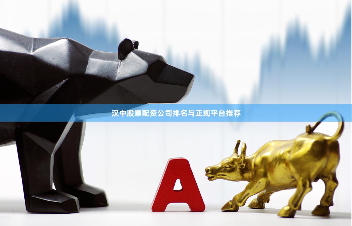 汉中股票配资公司排名与正规平台推荐