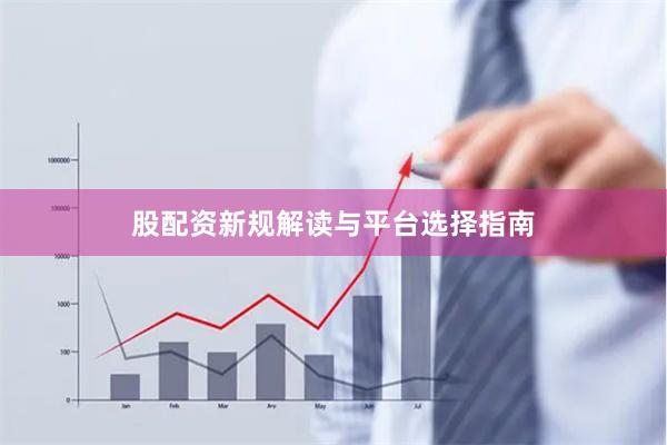 股配资新规解读与平台选择指南