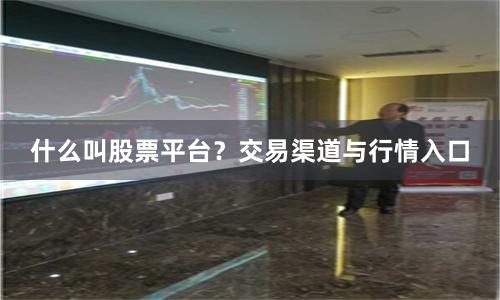 什么叫股票平台？交易渠道与行情入口