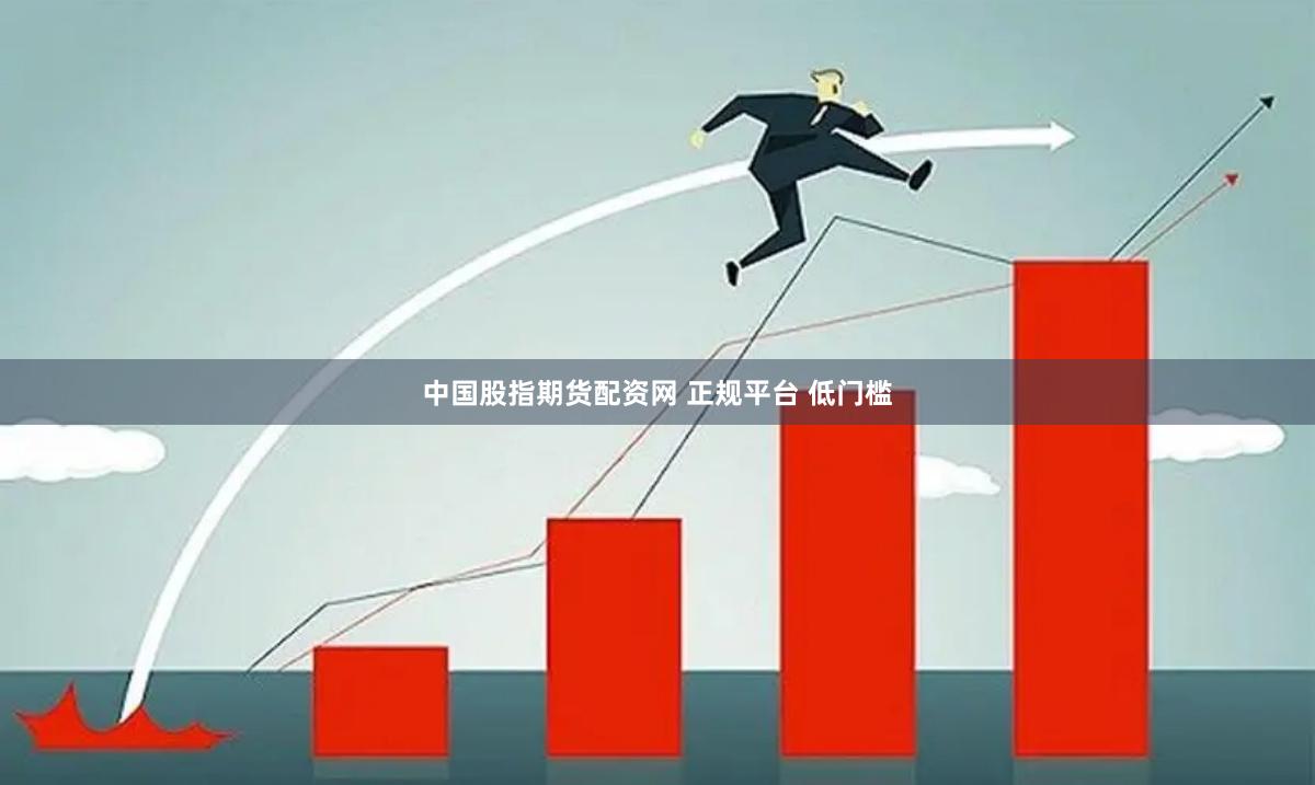 中国股指期货配资网 正规平台 低门槛