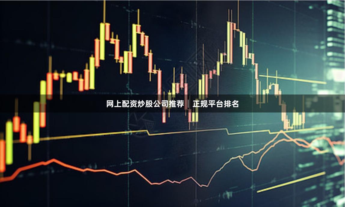 网上配资炒股公司推荐│正规平台排名