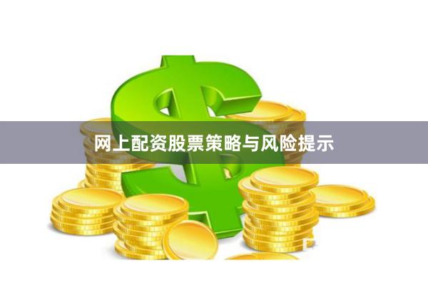 网上配资股票策略与风险提示