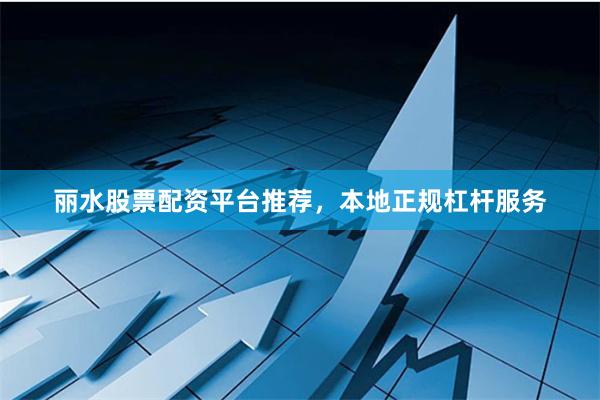 丽水股票配资平台推荐，本地正规杠杆服务