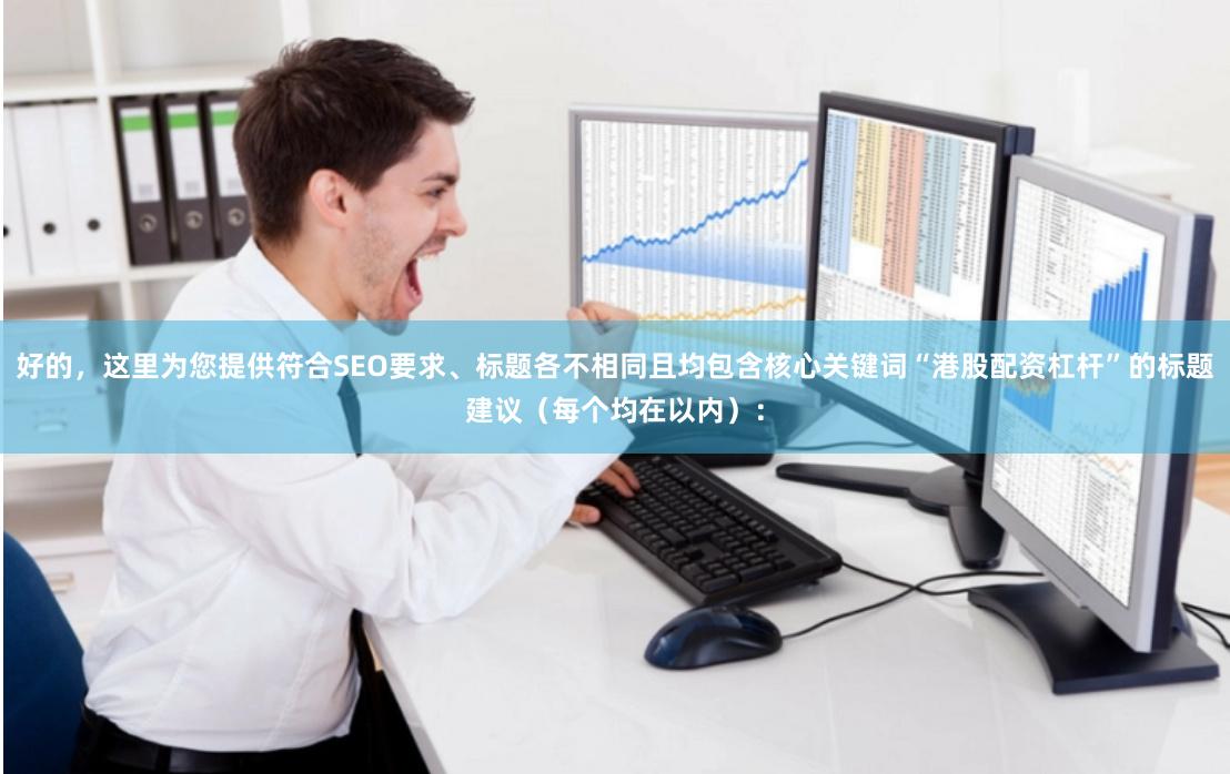 好的，这里为您提供符合SEO要求、标题各不相同且均包含核心关键词“港股配资杠杆”的标题建议（每个均在以内）：