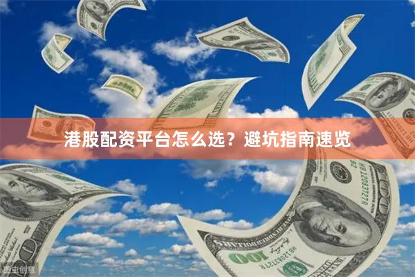 港股配资平台怎么选？避坑指南速览