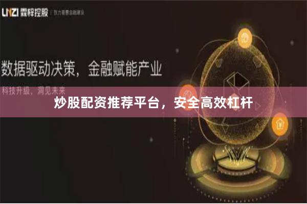 炒股配资推荐平台，安全高效杠杆