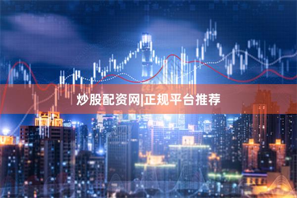 炒股配资网|正规平台推荐